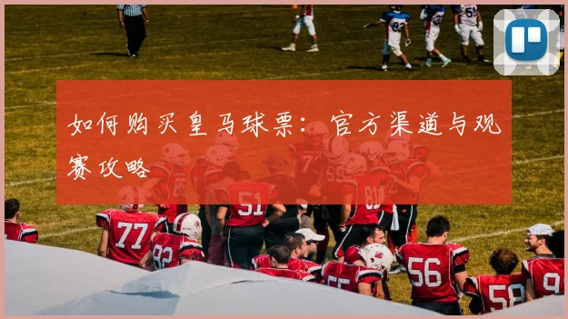如何购买皇马球票：官方渠道与观赛攻略