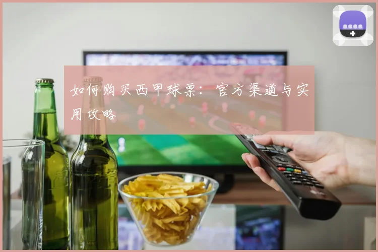 如何购买西甲球票：官方渠道与实用攻略